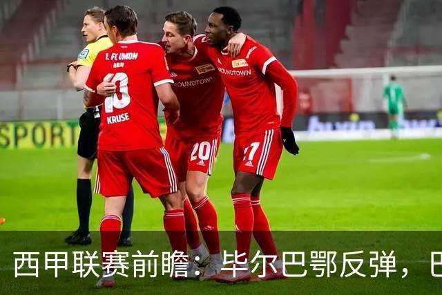 西甲联赛前瞻：毕尔巴鄂反弹，巴萨延续强势的背后故事与数据解读