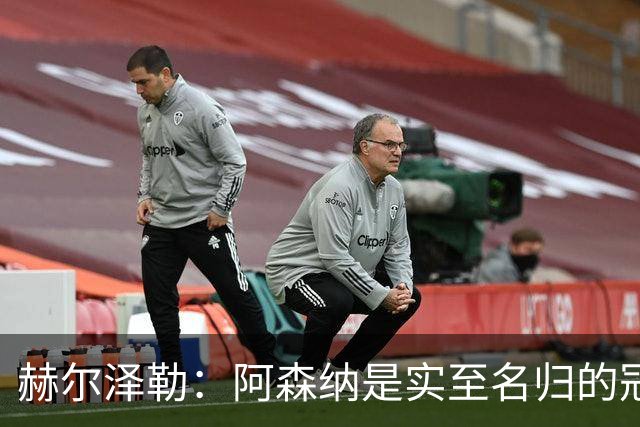 赫尔泽勒：阿森纳是实至名归的冠军，他们可能有英格兰最强阵容