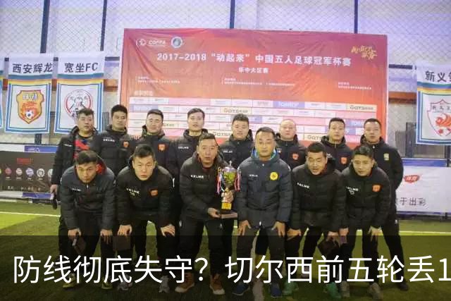 防线彻底失守？切尔西前五轮丢12球！阿根廷门神当场震怒，和36岁队友发生激烈争吵